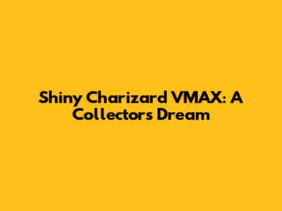 Shiny Charizard VMAX: A Collector's Dream