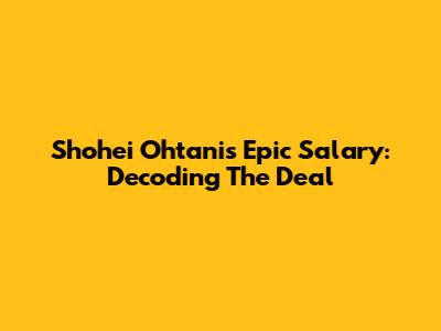 Shohei Ohtani's Epic Salary: Decoding The Deal