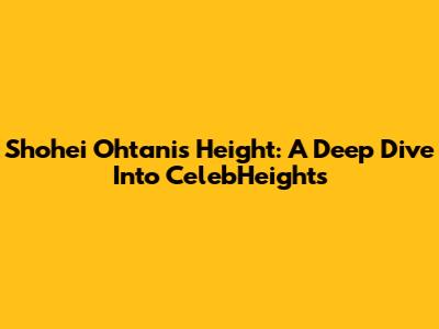 Shohei Ohtani's Height: A Deep Dive Into CelebHeights