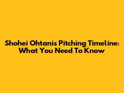 Shohei Ohtani's Pitching Timeline: What You Need To Know