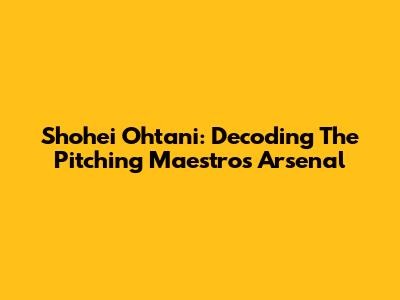 Shohei Ohtani: Decoding The Pitching Maestro's Arsenal
