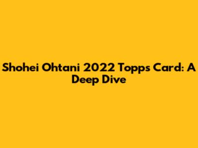 Shohei Ohtani 2022 Topps Card: A Deep Dive