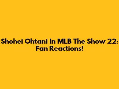 Shohei Ohtani In MLB The Show 22: Fan Reactions!