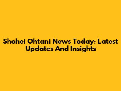 Shohei Ohtani News Today: Latest Updates And Insights