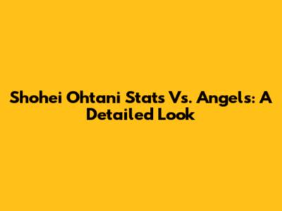 Shohei Ohtani Stats Vs. Angels: A Detailed Look