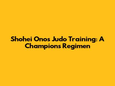 Shohei Ono's Judo Training: A Champion's Regimen