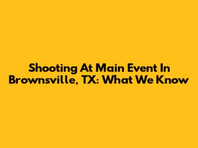 Shooting At Main Event In Brownsville, TX: What We Know