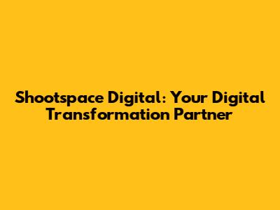 Shootspace Digital: Your Digital Transformation Partner