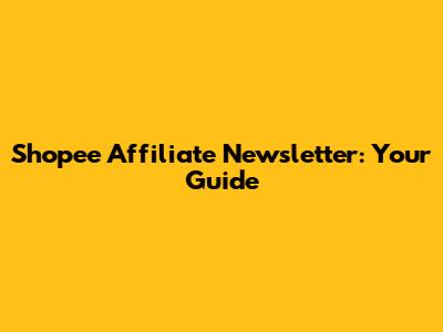 Shopee Affiliate Newsletter: Your Guide