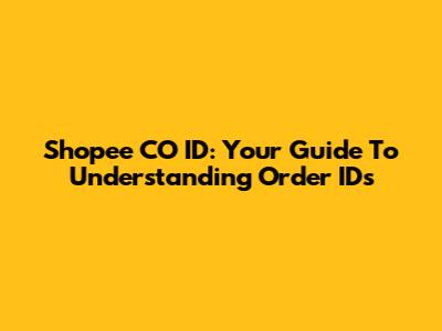 Shopee CO ID: Your Guide To Understanding Order IDs