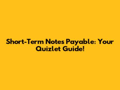Short-Term Notes Payable: Your Quizlet Guide!