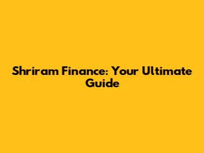 Shriram Finance: Your Ultimate Guide