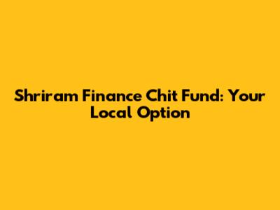 Shriram Finance Chit Fund: Your Local Option