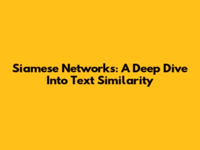 Siamese Networks: A Deep Dive Into Text Similarity