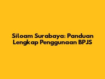 Siloam Surabaya: Panduan Lengkap Penggunaan BPJS