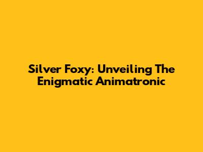 Silver Foxy: Unveiling The Enigmatic Animatronic