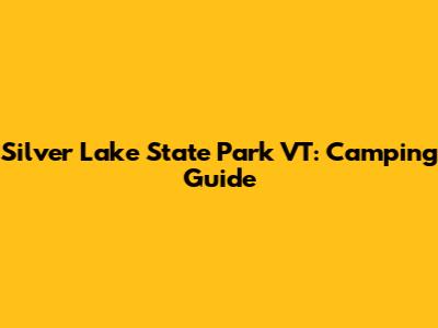 Silver Lake State Park VT: Camping Guide