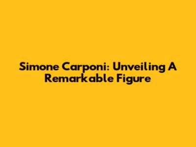 Simone Carponi: Unveiling A Remarkable Figure