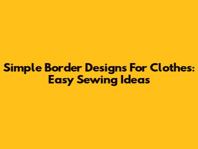 Simple Border Designs For Clothes: Easy Sewing Ideas