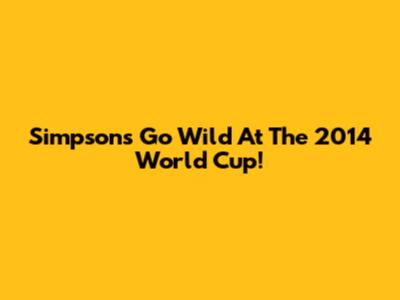 Simpsons Go Wild At The 2014 World Cup!