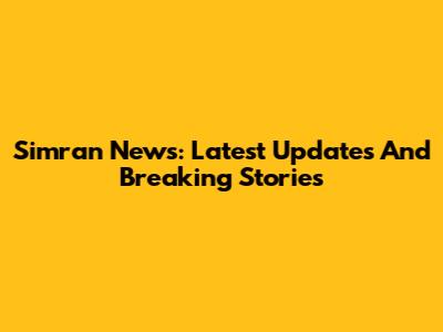 Simran News: Latest Updates And Breaking Stories