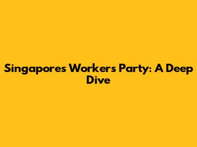 Singapore's Worker's Party: A Deep Dive