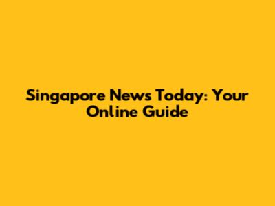 Singapore News Today: Your Online Guide