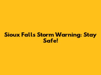 Sioux Falls Storm Warning: Stay Safe!