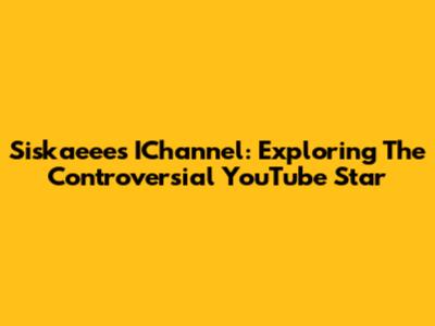 Siskaeee's IChannel: Exploring The Controversial YouTube Star