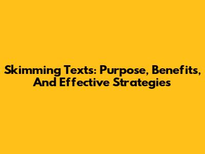 Skimming Texts: Purpose, Benefits, And Effective Strategies