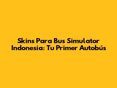 Skins Para Bus Simulator Indonesia: Tu Primer Autobús
