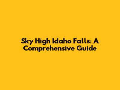 Sky High Idaho Falls: A Comprehensive Guide
