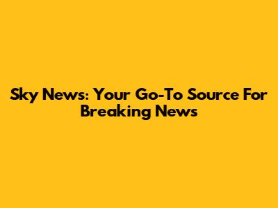 Sky News: Your Go-To Source For Breaking News