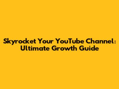 Skyrocket Your YouTube Channel: Ultimate Growth Guide