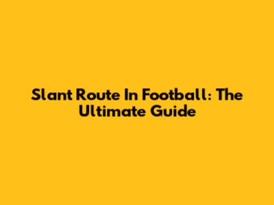 Slant Route In Football: The Ultimate Guide