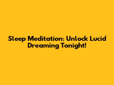 Sleep Meditation: Unlock Lucid Dreaming Tonight!