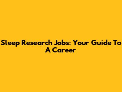 Sleep Research Jobs: Your Guide To A Career
