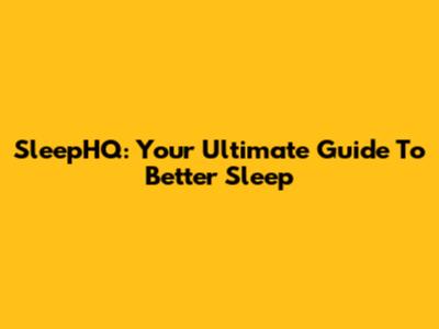 SleepHQ: Your Ultimate Guide To Better Sleep