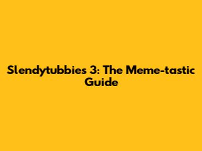 Slendytubbies 3: The Meme-tastic Guide
