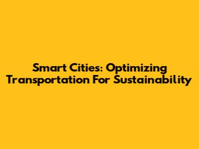 Smart Cities: Optimizing Transportation For Sustainability