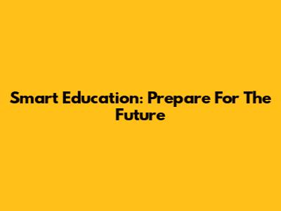 Smart Education: Prepare For The Future