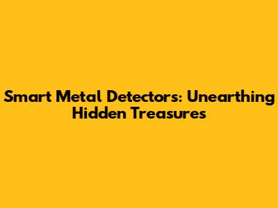 Smart Metal Detectors: Unearthing Hidden Treasures