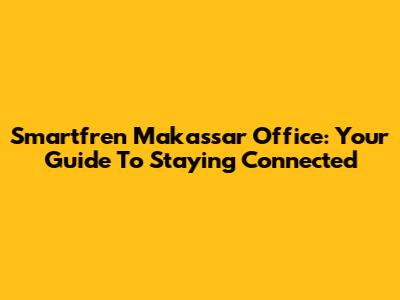 Smartfren Makassar Office: Your Guide To Staying Connected
