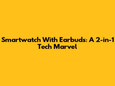 Smartwatch With Earbuds: A 2-in-1 Tech Marvel