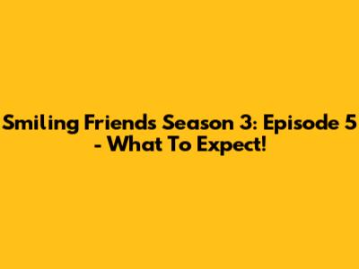 Smiling Friends Season 3: Episode 5 - What To Expect!