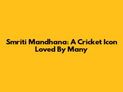 Smriti Mandhana: A Cricket Icon Loved By Many