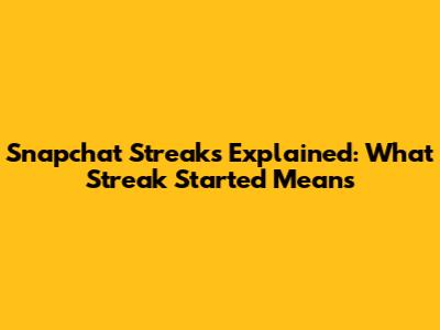 Snapchat Streaks Explained: What 'Streak Started' Means