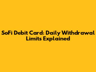 SoFi Debit Card: Daily Withdrawal Limits Explained