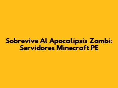 Sobrevive Al Apocalipsis Zombi: Servidores Minecraft PE