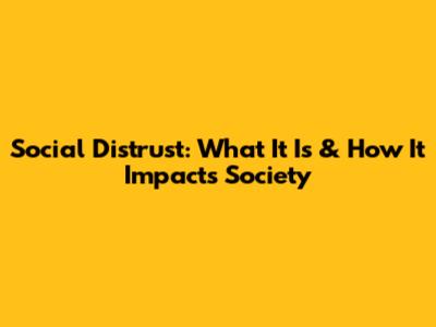 Social Distrust: What It Is & How It Impacts Society